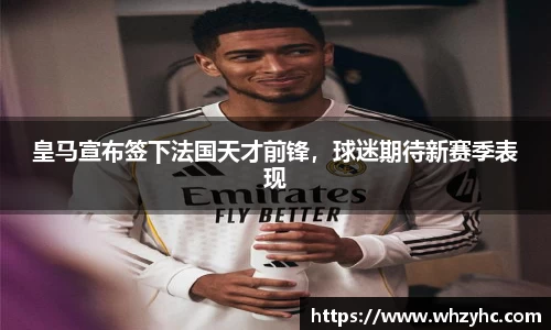 皇马宣布签下法国天才前锋，球迷期待新赛季表现