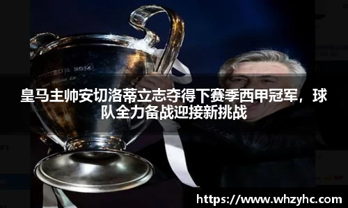 皇马主帅安切洛蒂立志夺得下赛季西甲冠军，球队全力备战迎接新挑战