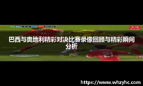 巴西与奥地利精彩对决比赛录像回顾与精彩瞬间分析