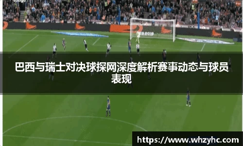 巴西与瑞士对决球探网深度解析赛事动态与球员表现