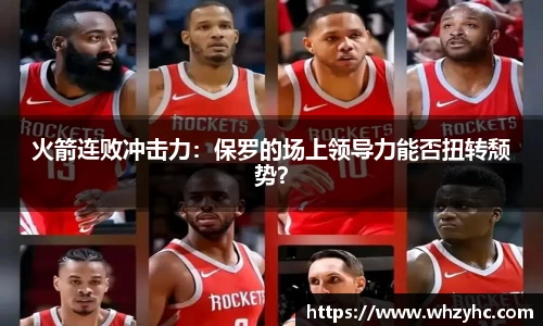 火箭连败冲击力：保罗的场上领导力能否扭转颓势？